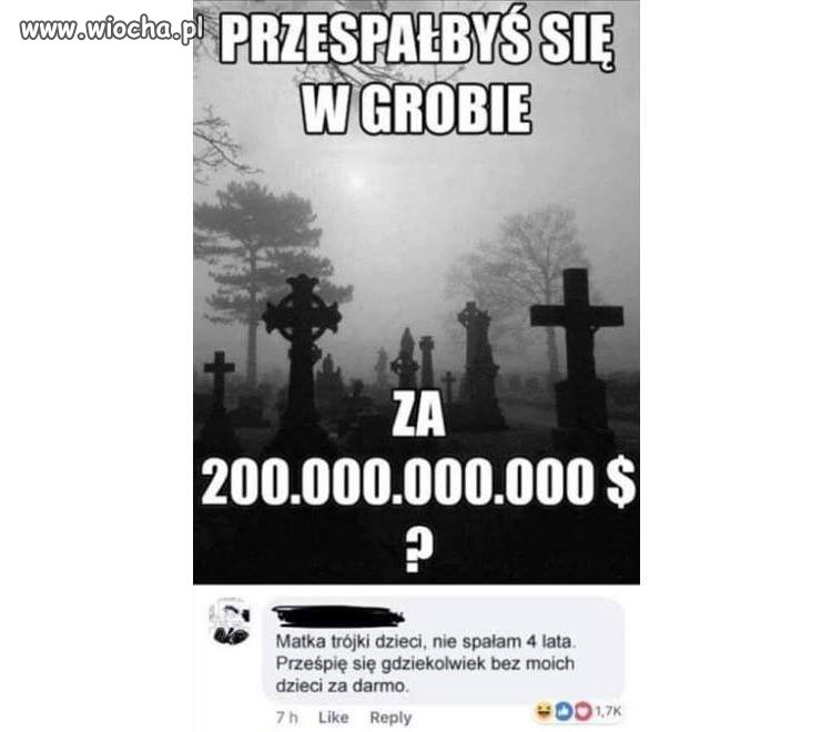 "Przespałbyś się w grobie za [...]"