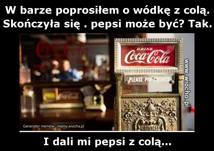 W barze poprosiłem o wódkę z colą. Skończyła się .