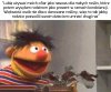 Ernie od zawsze był zwyrolem