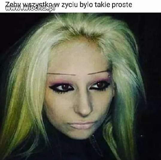żeby wszystko w życiu było takie proste