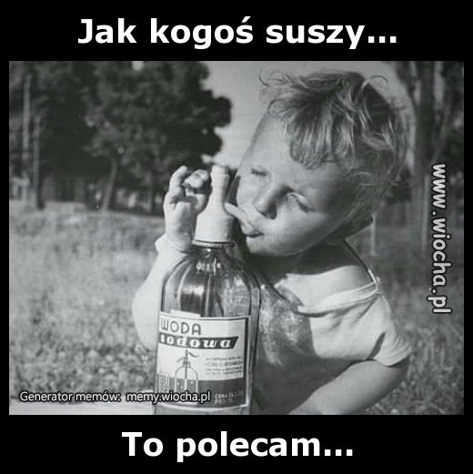 Jak kogoś suszy...