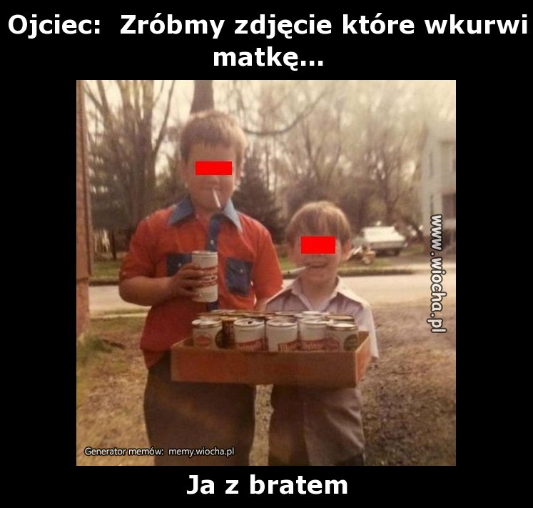 Ojciec:  Zróbmy zdjęcie które wkurzy matkę...