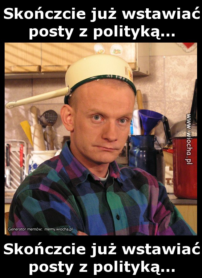 Skończcie już wstawiać posty z polityką...