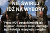 Idź na wybory bo mogą być ostatnimi wolnymi...