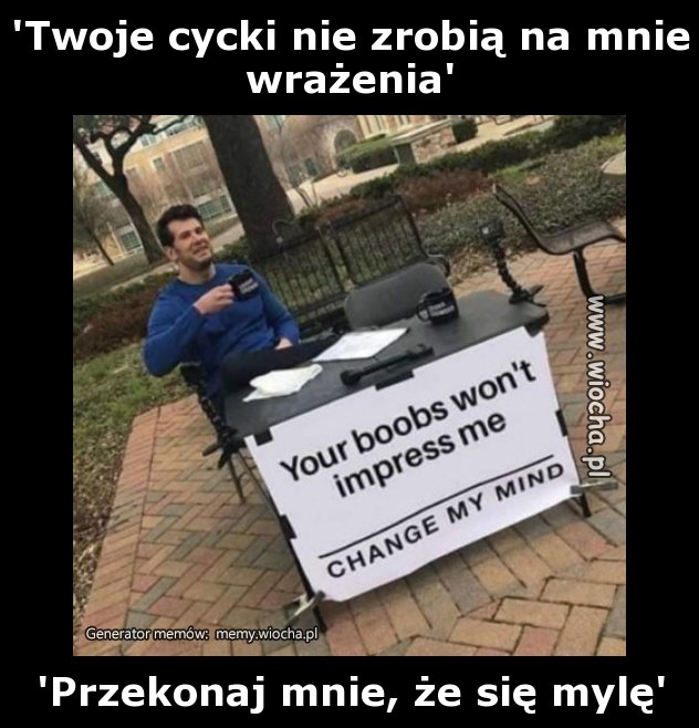 'Twoje cycki nie zrobią na mnie wrażenia'
