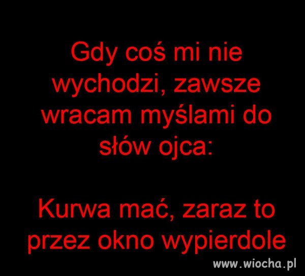 Złote myśli Ojca:) 