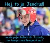 Hej ,to jo, Jendruś!