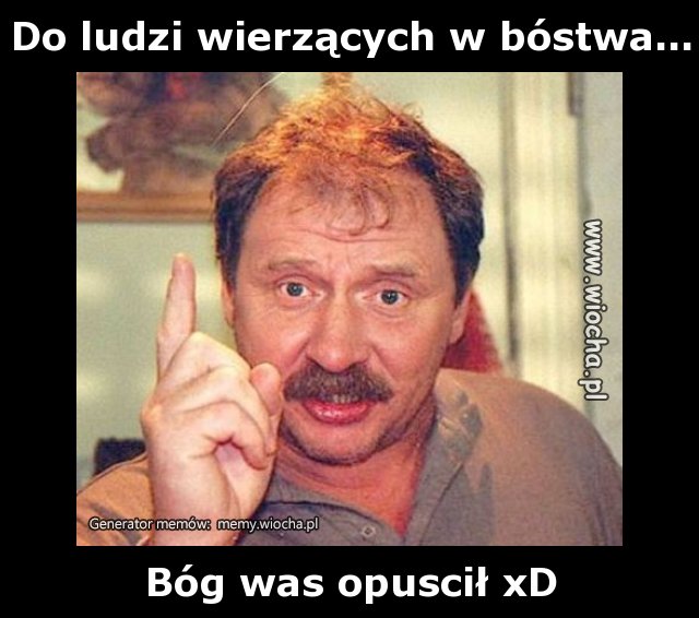 Do ludzi wierzących w bóstwa...