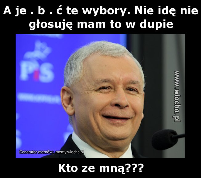 A je . b . ć te wybory. Nie idę nie głosuję mam to