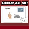Nie zapomnij pozdrowić Adriana ...