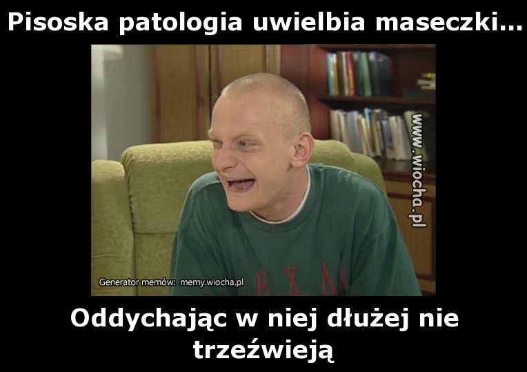 Pisoska patologia uwielbia maseczki...