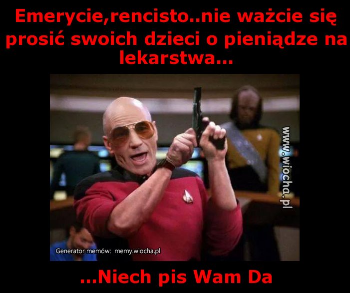 Emerycie,rencisto..nie ważcie się prosić swoich