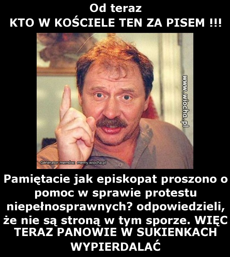 Od teraz 
KTO W KOŚCIELE TEN ZA PISEM !!!