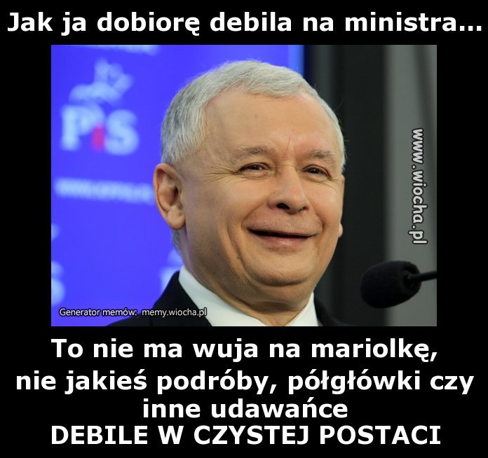 Jak ja dobiorę debila na ministra...
