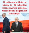 70 milionów na wiosnę to i 70 miliardów może być jesienią... wszak Polska bogata jest jak Dubaj