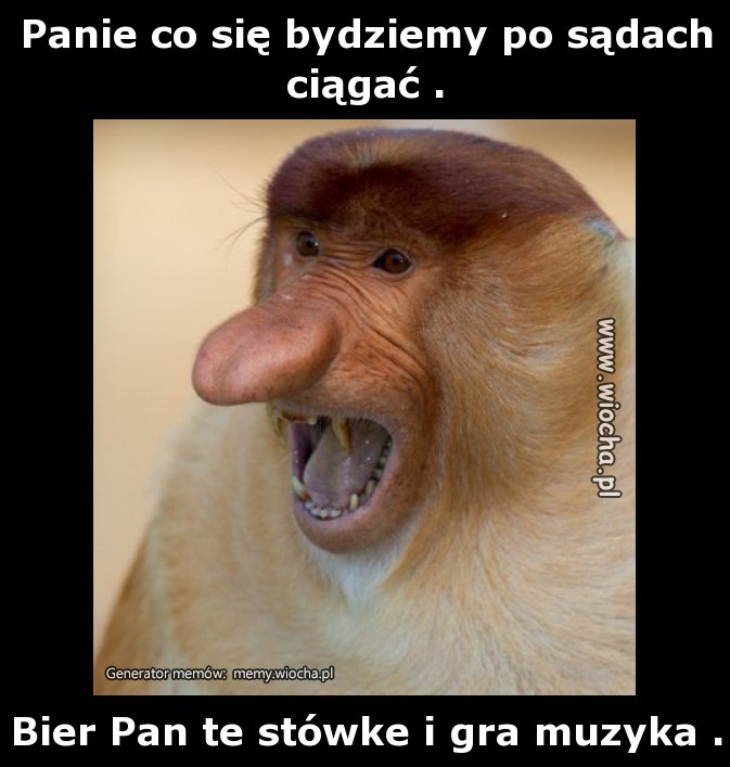 Panie co się "bydziemy" po sądach ciągać. 