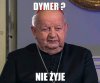 Dymer nie żyje? Nie słyszałem...