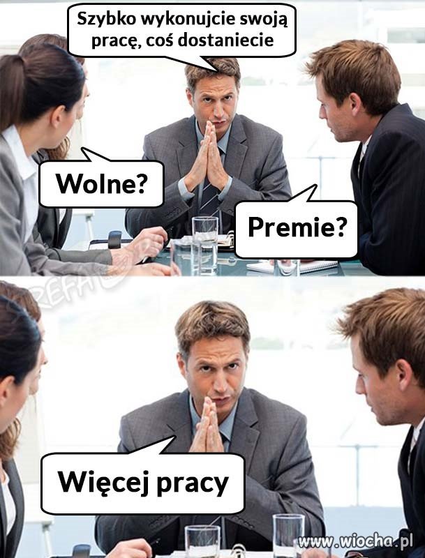 Znam to . U mnie w pracy też mają taką dewizę 