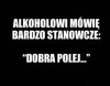 Alkoholowi zawsze mówię ...