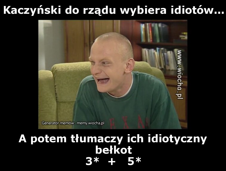 Kaczyński do rządu wybiera idiotów...