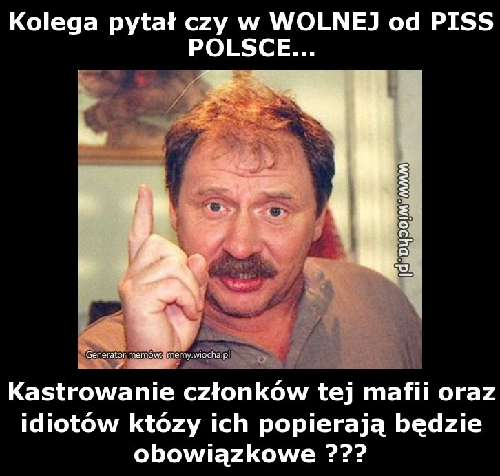 Kolega pytał czy w WOLNEJ od PISS POLSCE...