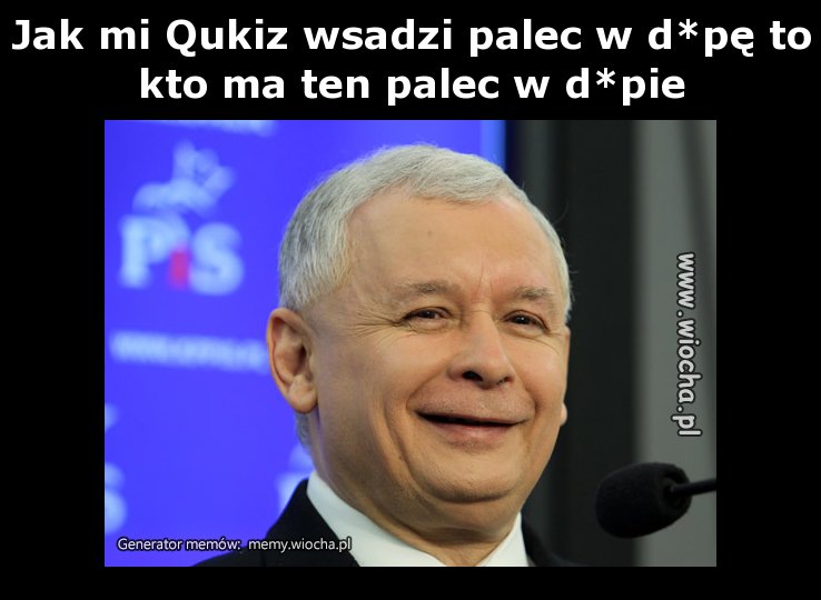Jak mi Qukiz wsadzi palec w d*pę to kto ma ten