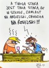 A Twoja babcia jest tak stara,że zamiast rosyjskiego w szkole miała obowiązkowy niemiecki...