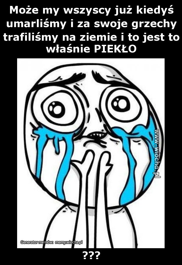 Może my wszyscy już kiedyś umarliśmy i za swoje