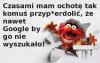 Chyba każdy ma czasami na to ochotę 