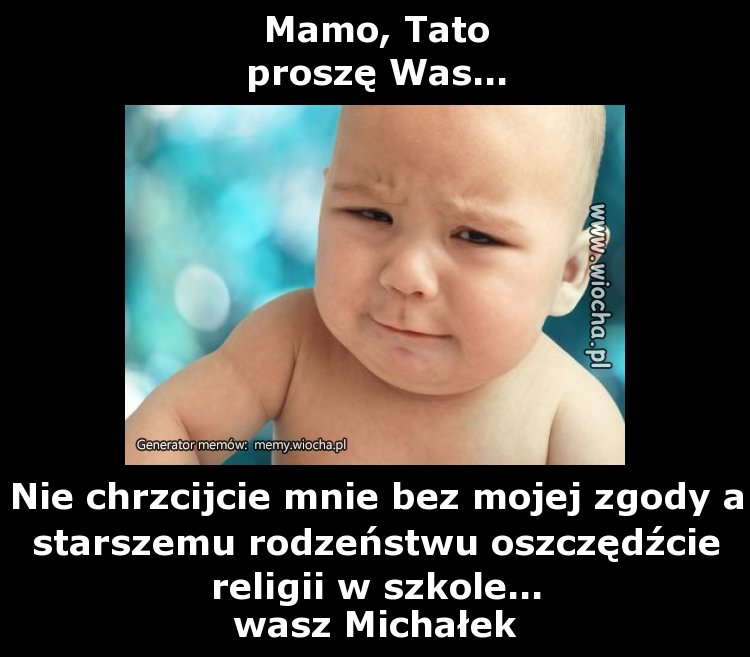 Mamo, Tato
proszę Was...