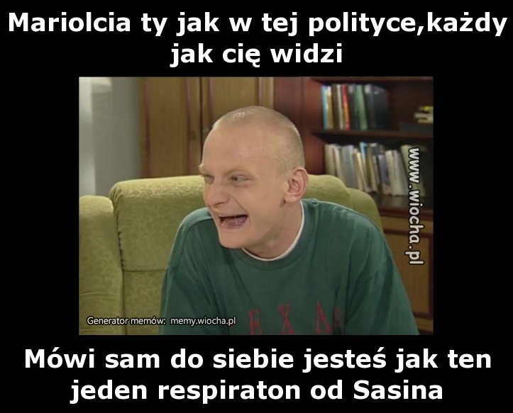 Mariolcia ty jak w tej polityce,każdy jak cię