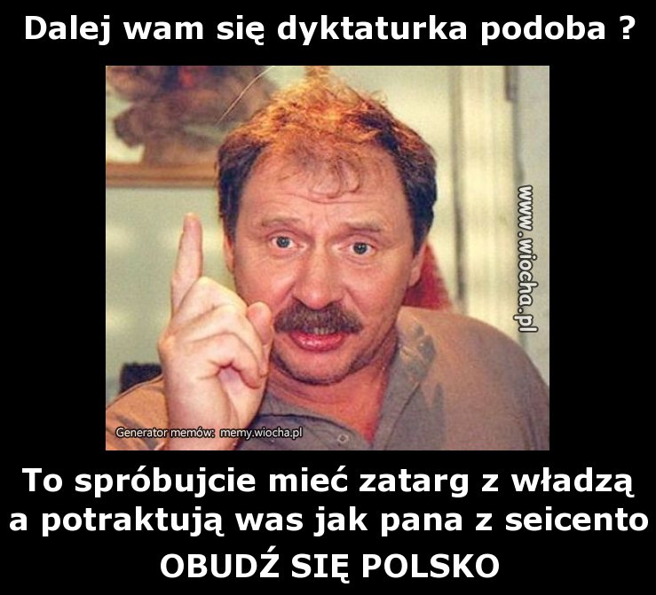 Dalej wam się dyktaturka podoba ?
