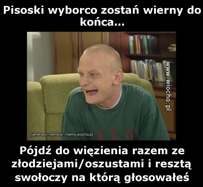 Pisoski wyborco zostań wierny do końca...
