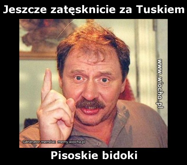 Jeszcze zatęsknicie za Tuskiem