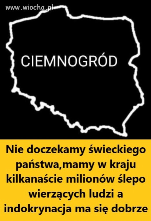 Nie doczekamy świeckiego państwa,mamy w kraju kilkanaście milionów ślepo wierzących ludzi a indoktrynacja ma się dobrze