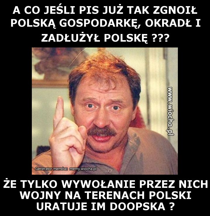 A CO JEŚLI PIS JUŻ TAK ZGNOIŁ POLSKĄ GOSPODARKĘ,