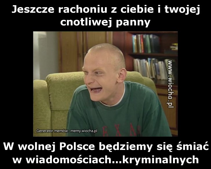 Jeszcze rachoniu z ciebie i twojej cnotliwej panny
