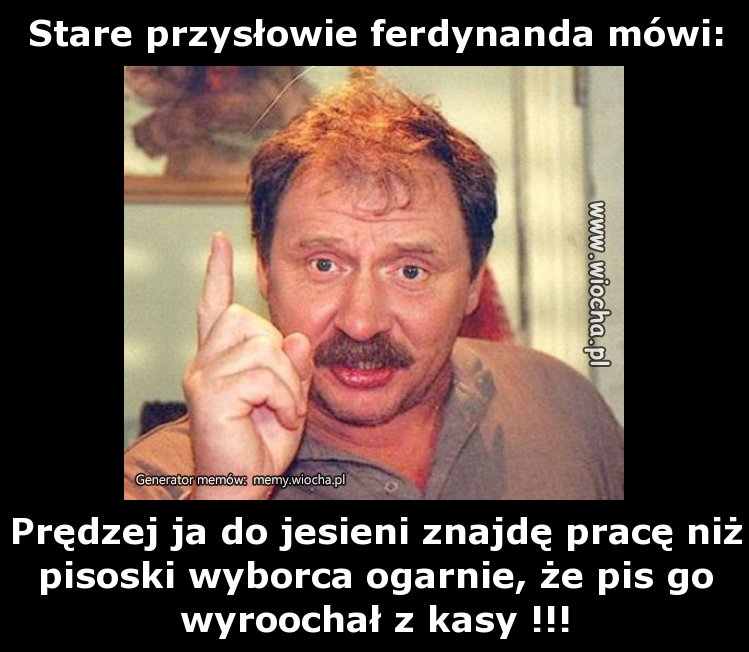 Stare przysłowie ferdynanda mówi: