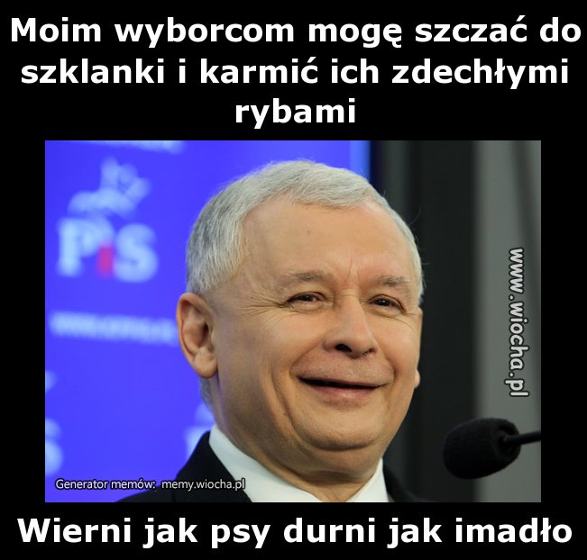Moim wyborcom mogę szczać do szklanki i karmić ich