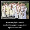 Głupie jest to, że są ludzie, którzy na takie nauki chodzą.