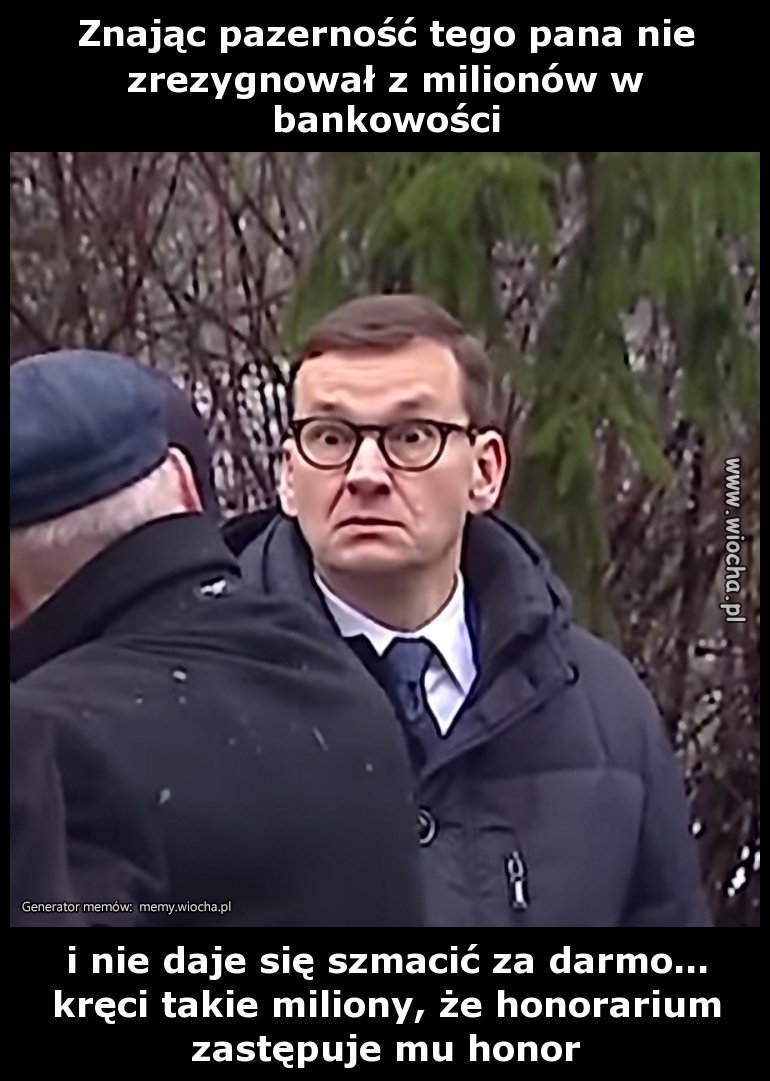 Znając pazerność tego pana nie zrezygnował z