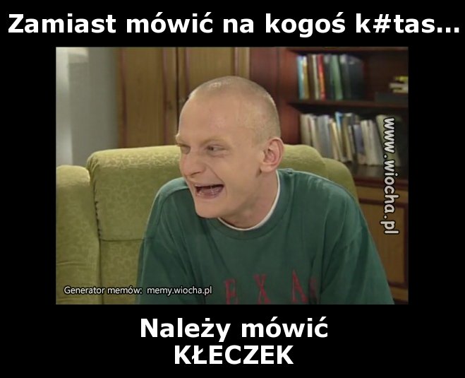 Zamiast mówić na kogoś k#tas...