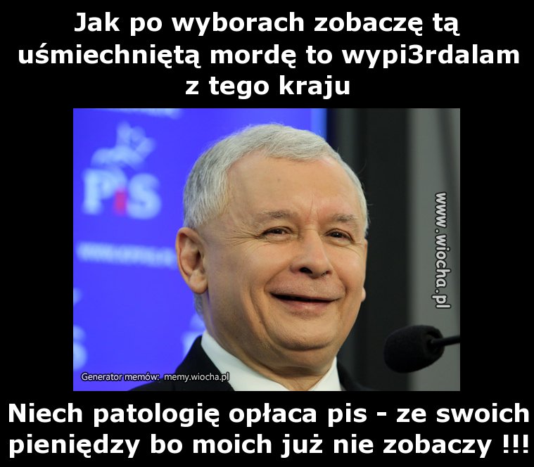 Jak po wyborach zobaczę tą uśmiechniętą mordę to