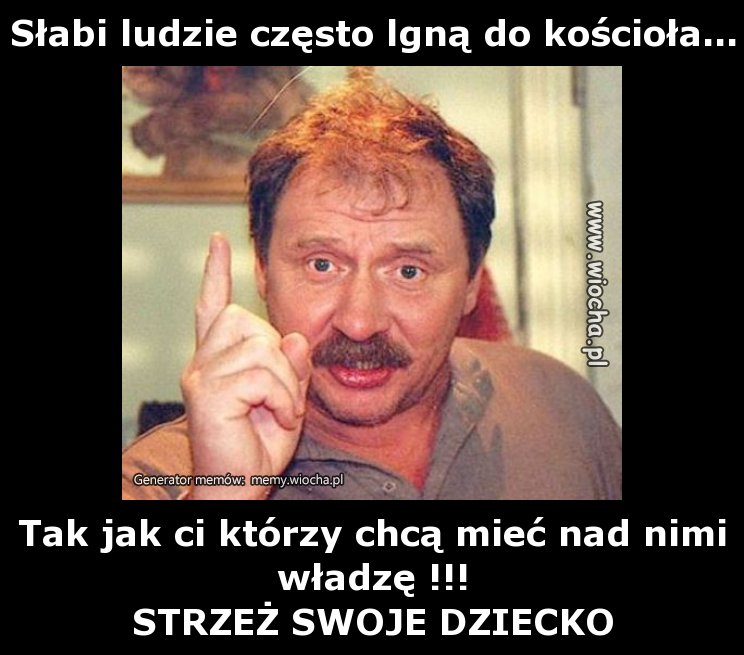 Słabi ludzie często lgną do kościoła...