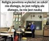 Religia to nie nauka, to tylko indoktrynacja...