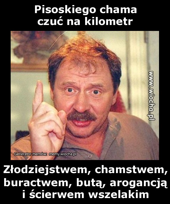 Pisoskiego chama
czuć na kilometr