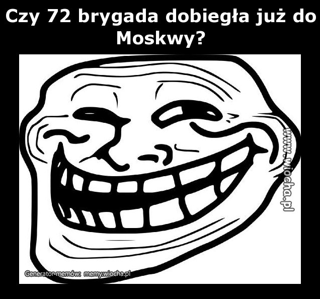 Czy 72 brygada dobiegła już do Moskwy?