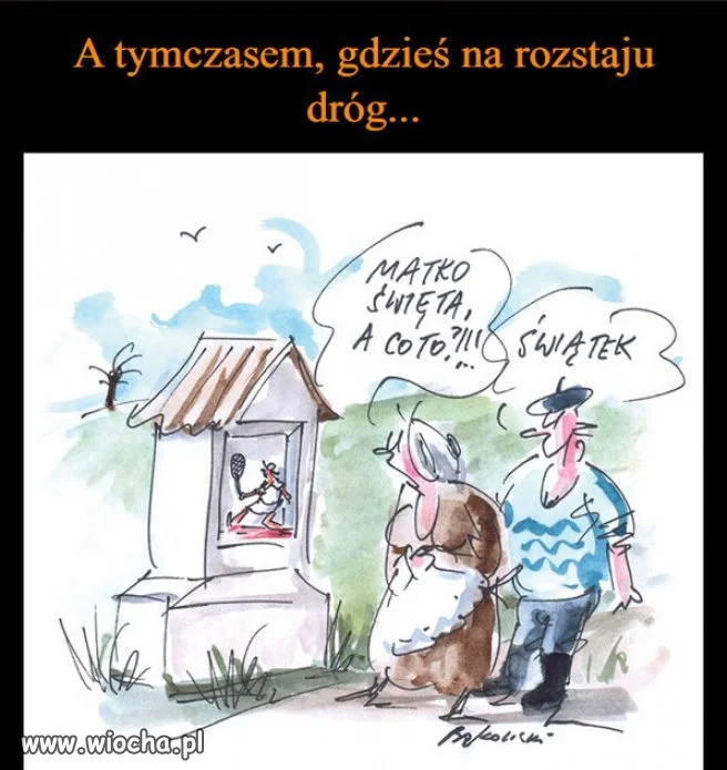 Co uliczka to kapliczka Co kątek to świątek...