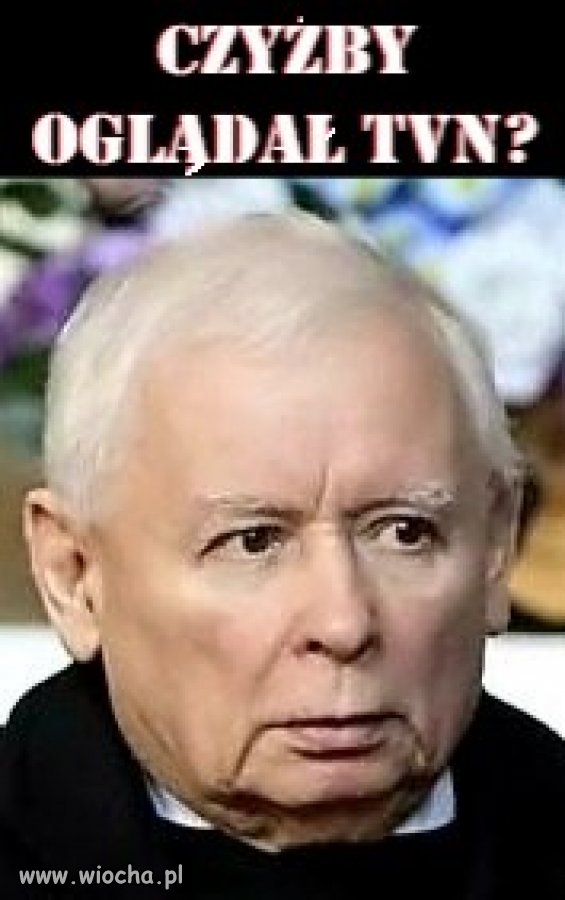 Czyżby oglądał TVN?