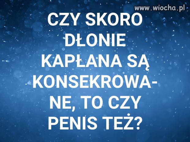 Konsekrowanym członkiem, to nie gwałt czy zdrada